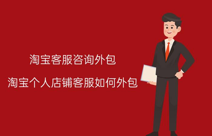 淘宝客服咨询外包 淘宝个人店铺客服如何外包，这样有没有效果？